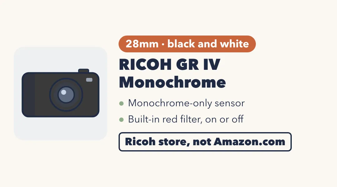 Drawing of a flat dark gray compact camera. RICOH GR IV Monochrome: 28mm, black and white; monochrome-only sensor; built-in red filter, on or off. Ricoh store, not Amazon.com.